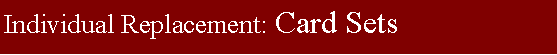 Text Box: Individual Replacement: Card Sets
