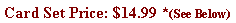 Text Box: Card Set Price: $14.99 *(See Below)
